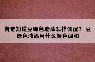 有谁知道豆绿色墙漆怎样调配？ 豆绿色油漆用什么颜色调和